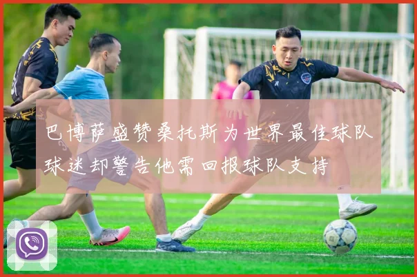 巴博萨盛赞桑托斯为世界最佳球队球迷却警告他需回报球队支持
