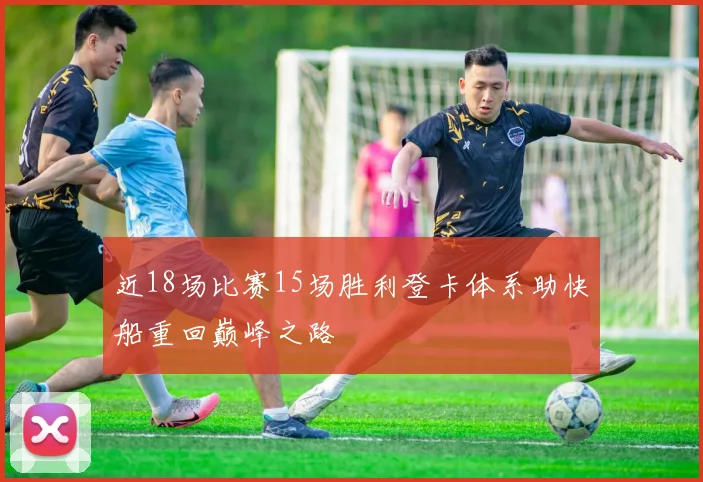 近18场比赛15场胜利登卡体系助快船重回巅峰之路