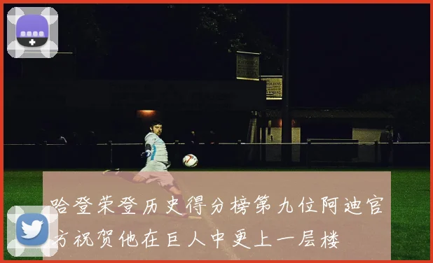 哈登荣登历史得分榜第九位阿迪官方祝贺他在巨人中更上一层楼