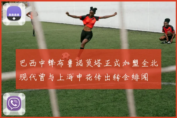 巴西中锋布鲁诺莫塔正式加盟全北现代曾与上海申花传出转会绯闻