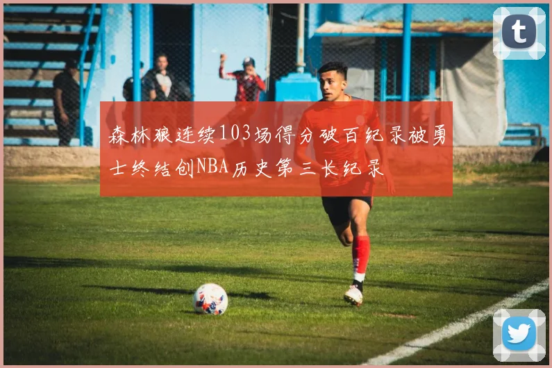 森林狼连续103场得分破百纪录被勇士终结创NBA历史第三长纪录