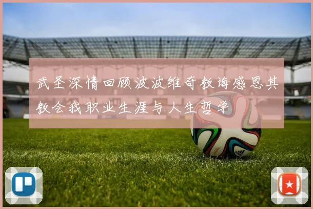 武圣深情回顾波波维奇教诲感恩其教会我职业生涯与人生哲学