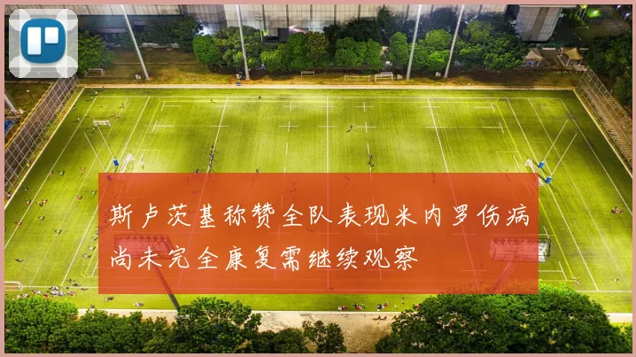 斯卢茨基称赞全队表现米内罗伤病尚未完全康复需继续观察