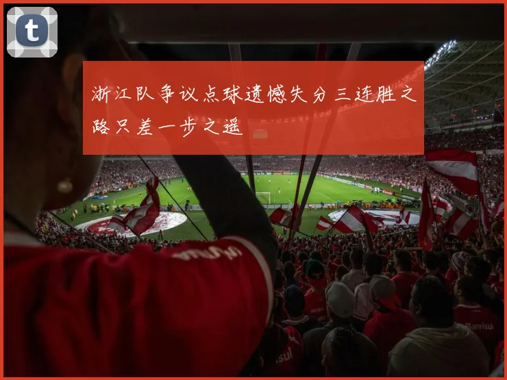 浙江队争议点球遗憾失分三连胜之路只差一步之遥