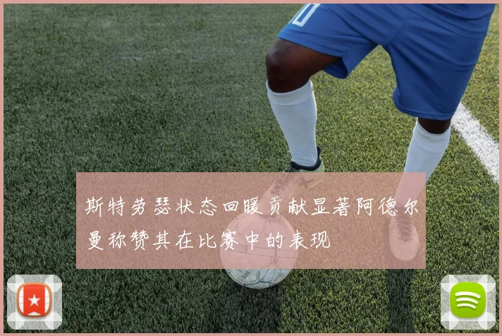 斯特劳瑟状态回暖贡献显著阿德尔曼称赞其在比赛中的表现