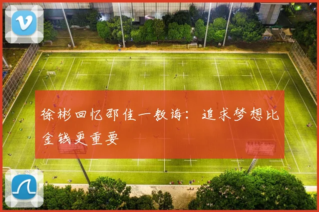 徐彬回忆邵佳一教诲：追求梦想比金钱更重要