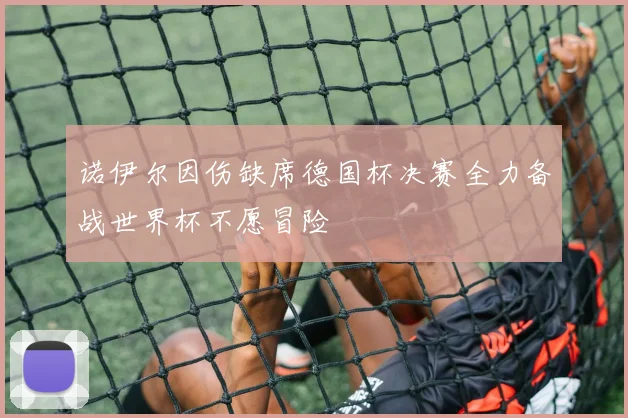 诺伊尔因伤缺席德国杯决赛全力备战世界杯不愿冒险
