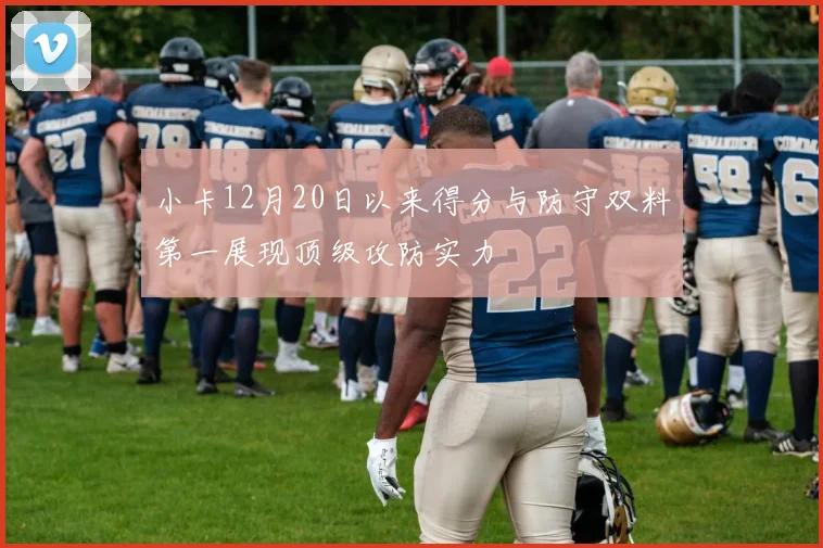 小卡12月20日以来得分与防守双料第一展现顶级攻防实力