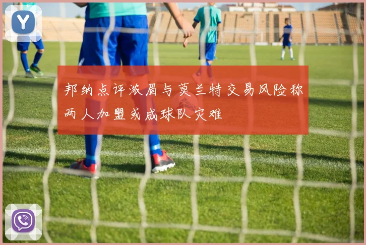 邦纳点评浓眉与莫兰特交易风险称两人加盟或成球队灾难