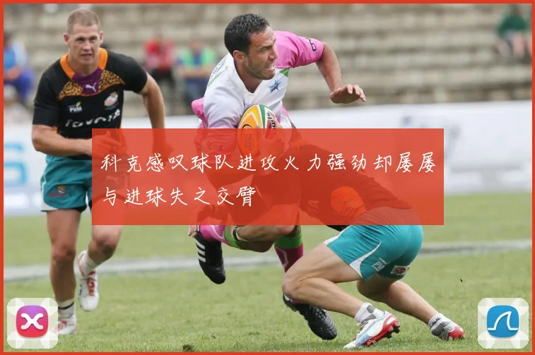 科克感叹球队进攻火力强劲却屡屡与进球失之交臂